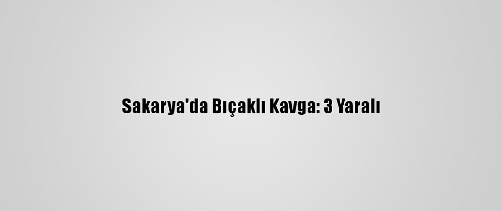 Sakarya'da Bıçaklı Kavga: 3 Yaralı