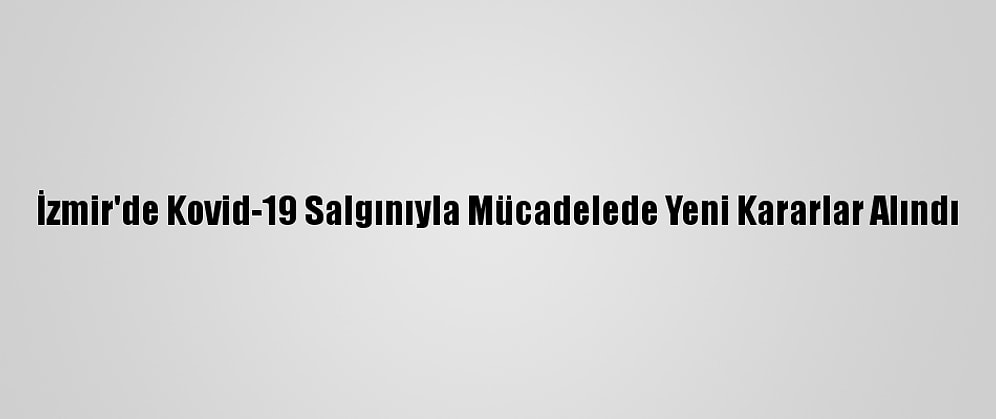 İzmir'de Kovid-19 Salgınıyla Mücadelede Yeni Kararlar Alındı
