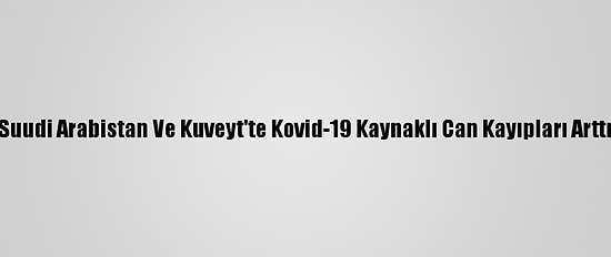Suudi Arabistan Ve Kuveyt'te Kovid-19 Kaynaklı Can Kayıpları Arttı