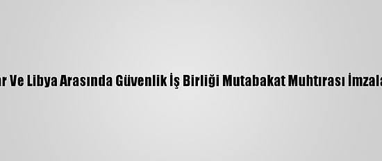 Katar Ve Libya Arasında Güvenlik İş Birliği Mutabakat Muhtırası İmzalandı