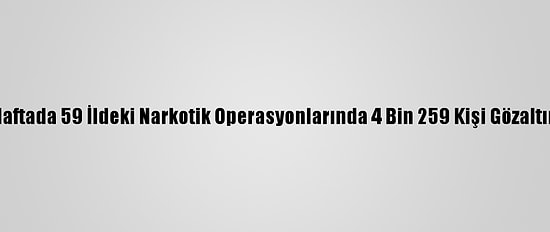Son Bir Haftada 59 İldeki Narkotik Operasyonlarında 4 Bin 259 Kişi Gözaltına Alındı