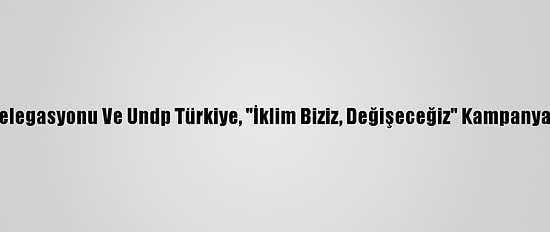 AB Türkiye Delegasyonu Ve Undp Türkiye, "İklim Biziz, Değişeceğiz" Kampanyasını Başlattı