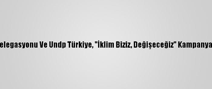AB Türkiye Delegasyonu Ve Undp Türkiye, "İklim Biziz, Değişeceğiz" Kampanyasını Başlattı