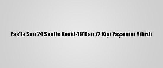 Fas'ta Son 24 Saatte Kovid-19'Dan 72 Kişi Yaşamını Yitirdi