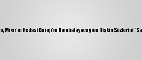 Etiyopya Kilisesi, Trump'ın, Mısır'ın Hedasi Barajı'nı Bombalayacağına İlişkin Sözlerini "Savaş İlanı" Olarak Niteledi
