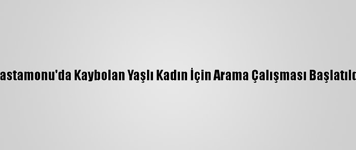 Kastamonu'da Kaybolan Yaşlı Kadın İçin Arama Çalışması Başlatıldı