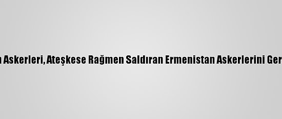 Azerbaycan Askerleri, Ateşkese Rağmen Saldıran Ermenistan Askerlerini Geri Püskürttü
