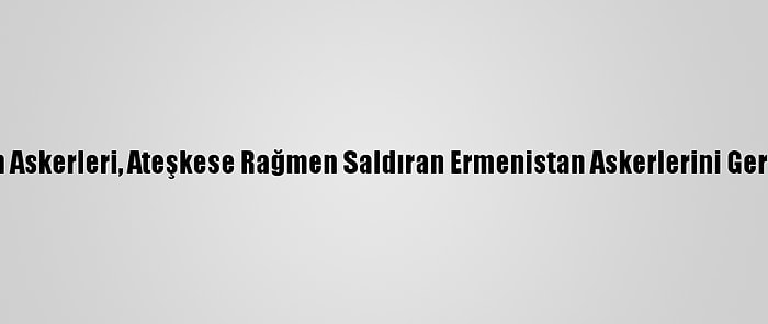 Azerbaycan Askerleri, Ateşkese Rağmen Saldıran Ermenistan Askerlerini Geri Püskürttü