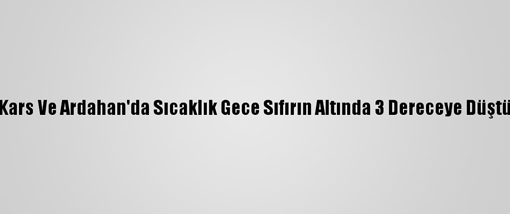 Kars Ve Ardahan'da Sıcaklık Gece Sıfırın Altında 3 Dereceye Düştü