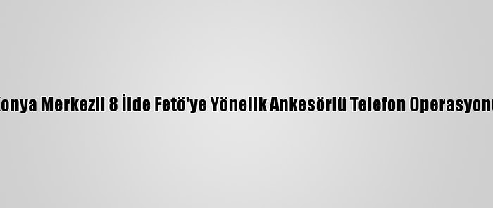 Konya Merkezli 8 İlde Fetö'ye Yönelik Ankesörlü Telefon Operasyonu