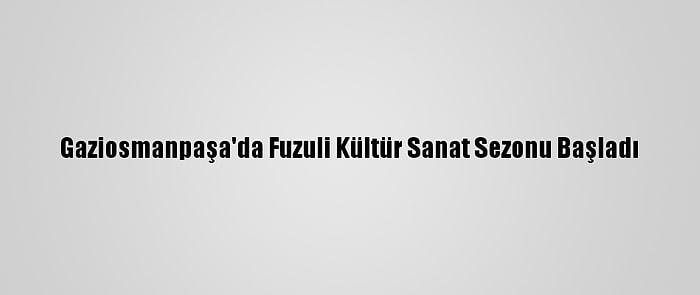 Gaziosmanpaşa'da Fuzuli Kültür Sanat Sezonu Başladı