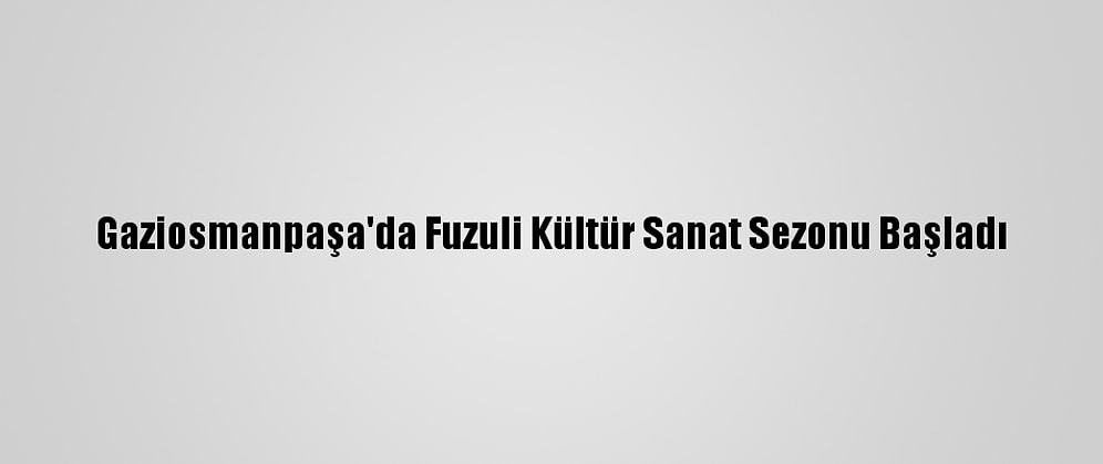 Gaziosmanpaşa'da Fuzuli Kültür Sanat Sezonu Başladı