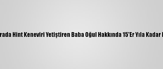 Adana'da Serada Hint Keneviri Yetiştiren Baba Oğul Hakkında 15'Er Yıla Kadar Hapis İstemi