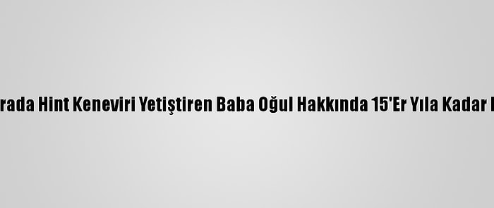 Adana'da Serada Hint Keneviri Yetiştiren Baba Oğul Hakkında 15'Er Yıla Kadar Hapis İstemi