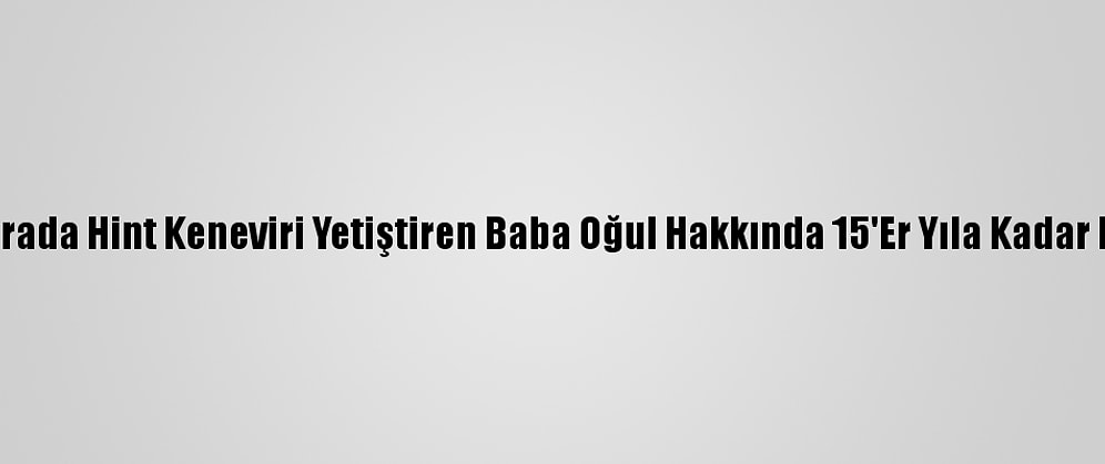 Adana'da Serada Hint Keneviri Yetiştiren Baba Oğul Hakkında 15'Er Yıla Kadar Hapis İstemi