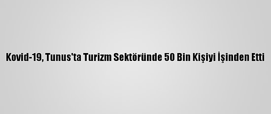Kovid-19, Tunus'ta Turizm Sektöründe 50 Bin Kişiyi İşinden Etti
