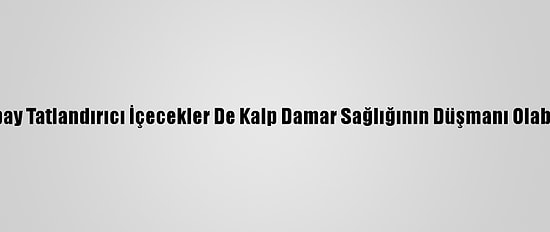 Yapay Tatlandırıcı İçecekler De Kalp Damar Sağlığının Düşmanı Olabilir
