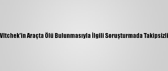ABD'li Gazeteci Vltchek'in Araçta Ölü Bulunmasıyla İlgili Soruşturmada Takipsizlik Kararı Verildi