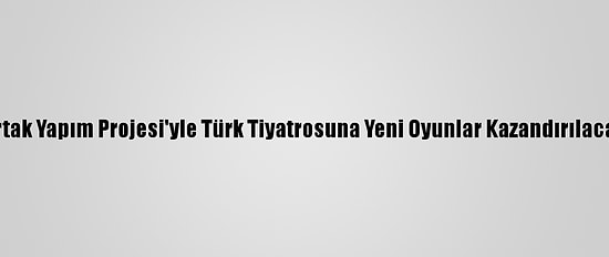 Ortak Yapım Projesi'yle Türk Tiyatrosuna Yeni Oyunlar Kazandırılacak