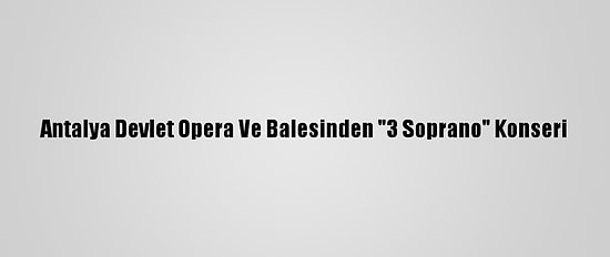 Antalya Devlet Opera Ve Balesinden "3 Soprano" Konseri