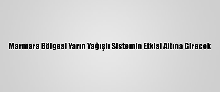 Marmara Bölgesi Yarın Yağışlı Sistemin Etkisi Altına Girecek