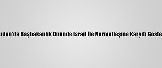 Sudan'da Başbakanlık Önünde İsrail İle Normalleşme Karşıtı Gösteri