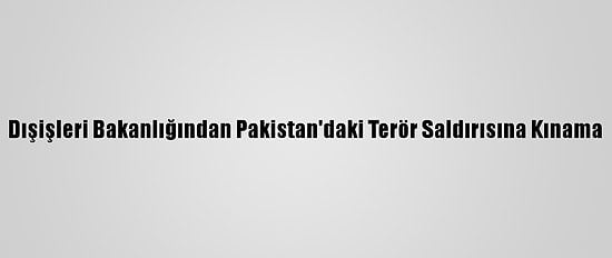 Dışişleri Bakanlığından Pakistan'daki Terör Saldırısına Kınama