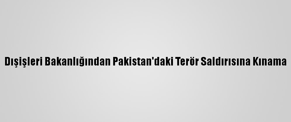 Dışişleri Bakanlığından Pakistan'daki Terör Saldırısına Kınama