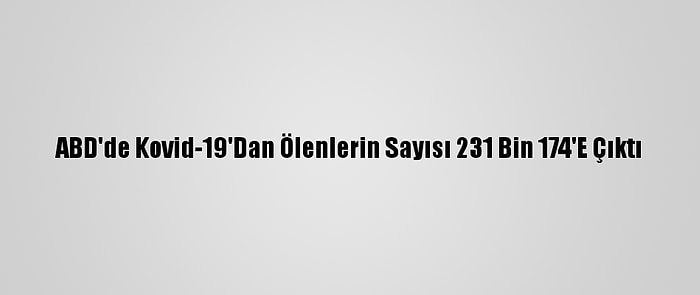 ABD'de Kovid-19'Dan Ölenlerin Sayısı 231 Bin 174'E Çıktı