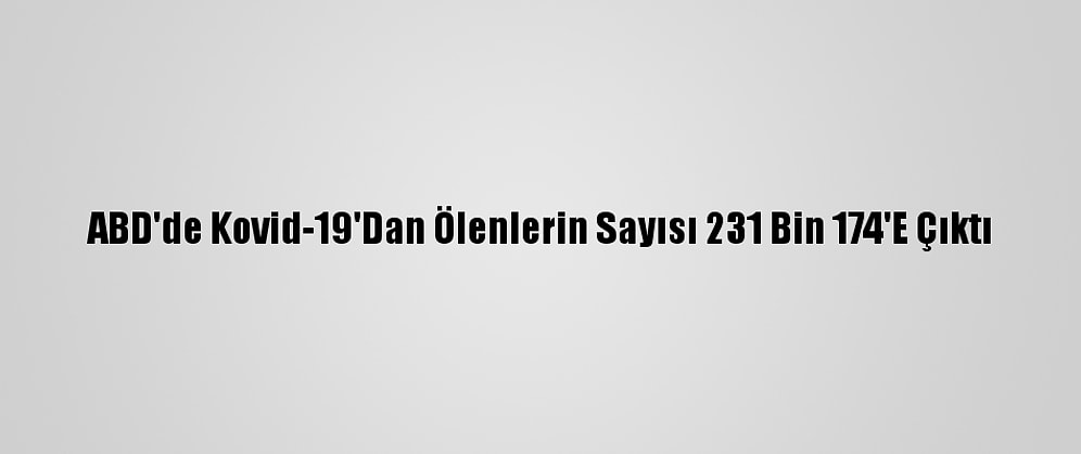 ABD'de Kovid-19'Dan Ölenlerin Sayısı 231 Bin 174'E Çıktı