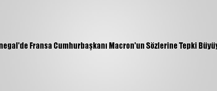 Senegal'de Fransa Cumhurbaşkanı Macron'un Sözlerine Tepki Büyüyor