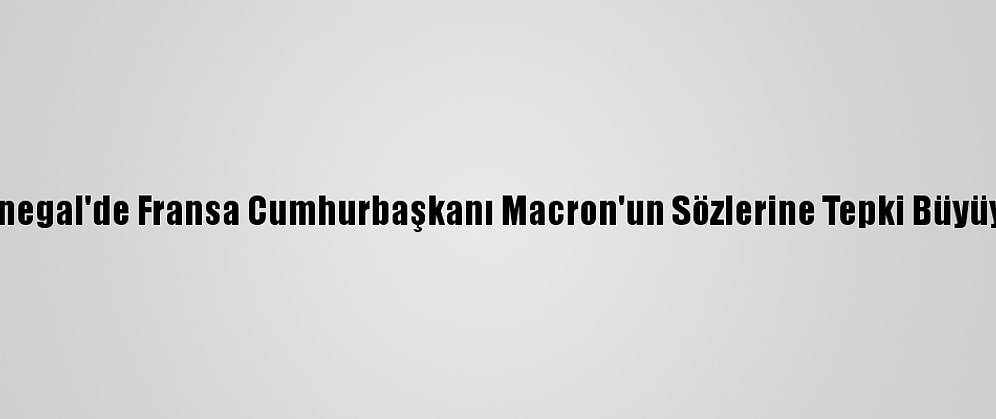 Senegal'de Fransa Cumhurbaşkanı Macron'un Sözlerine Tepki Büyüyor