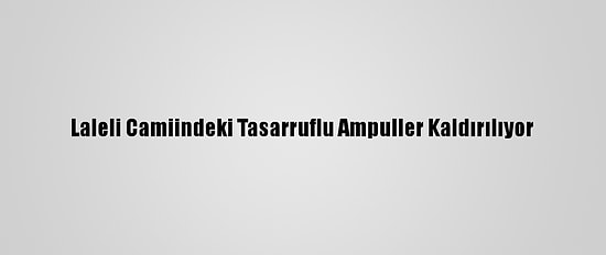 Laleli Camiindeki Tasarruflu Ampuller Kaldırılıyor