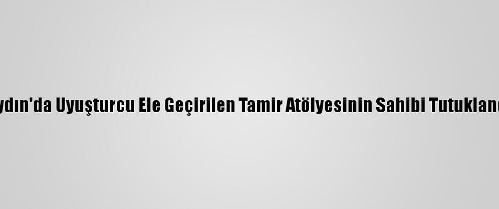 Aydın'da Uyuşturcu Ele Geçirilen Tamir Atölyesinin Sahibi Tutuklandı