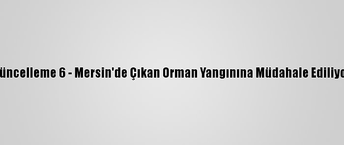 Güncelleme 6 - Mersin'de Çıkan Orman Yangınına Müdahale Ediliyor