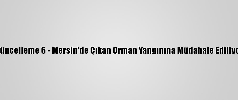 Güncelleme 6 - Mersin'de Çıkan Orman Yangınına Müdahale Ediliyor
