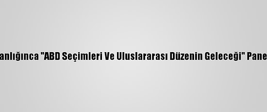 İletişim Başkanlığınca "ABD Seçimleri Ve Uluslararası Düzenin Geleceği" Paneli Düzenlendi