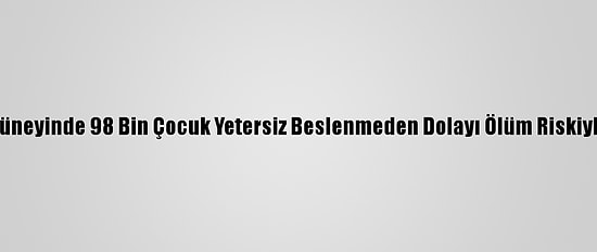 Bm: Yemen'in Güneyinde 98 Bin Çocuk Yetersiz Beslenmeden Dolayı Ölüm Riskiyle Karşı Karşıya