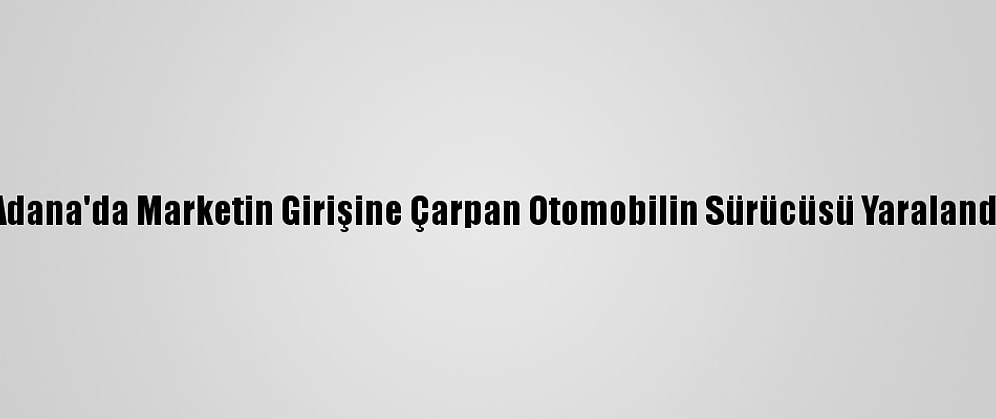Adana'da Marketin Girişine Çarpan Otomobilin Sürücüsü Yaralandı
