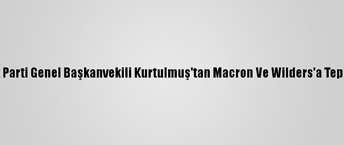 Ak Parti Genel Başkanvekili Kurtulmuş'tan Macron Ve Wilders'a Tepki: