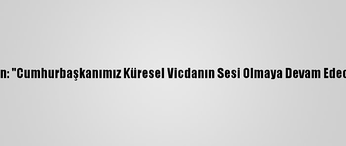 Altun: "Cumhurbaşkanımız Küresel Vicdanın Sesi Olmaya Devam Edecek"