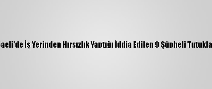 Kocaeli'de İş Yerinden Hırsızlık Yaptığı İddia Edilen 9 Şüpheli Tutuklandı