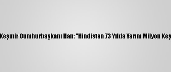 Azad Cammu Ve Keşmir Cumhurbaşkanı Han: "Hindistan 73 Yılda Yarım Milyon Keşmirliyi Öldürdü"
