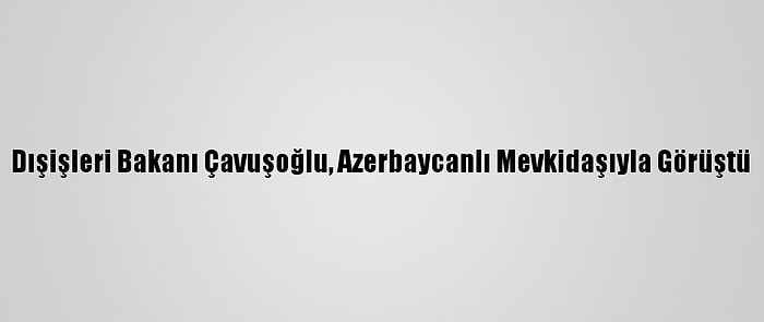 Dışişleri Bakanı Çavuşoğlu, Azerbaycanlı Mevkidaşıyla Görüştü