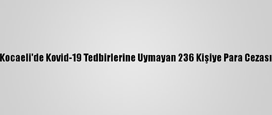 Kocaeli'de Kovid-19 Tedbirlerine Uymayan 236 Kişiye Para Cezası