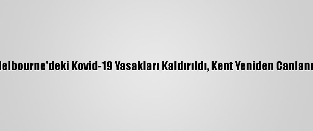 Melbourne'deki Kovid-19 Yasakları Kaldırıldı, Kent Yeniden Canlandı