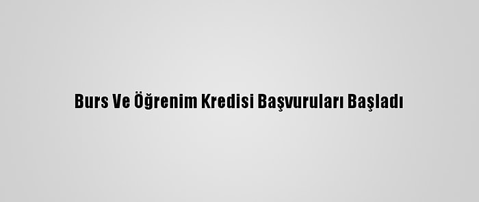 Burs Ve Öğrenim Kredisi Başvuruları Başladı