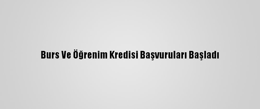 Burs Ve Öğrenim Kredisi Başvuruları Başladı