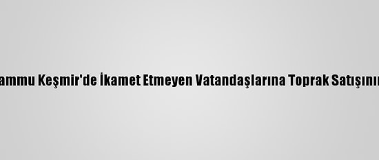 Hindistan, Cammu Keşmir'de İkamet Etmeyen Vatandaşlarına Toprak Satışının Önünü Açtı