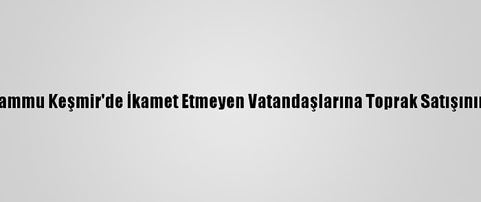 Hindistan, Cammu Keşmir'de İkamet Etmeyen Vatandaşlarına Toprak Satışının Önünü Açtı